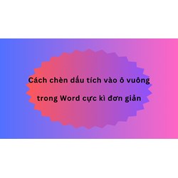 Cách chèn dấu tích vào ô vuông trong Word cực kì đơn giản
