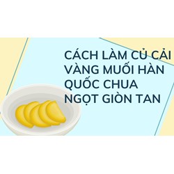 Cách làm củ cải vàng muối Hàn Quốc chua ngọt giòn tan