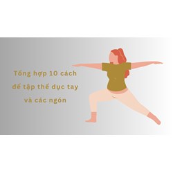 Tổng hợp 10 cách để tập thể dục tay và các ngón