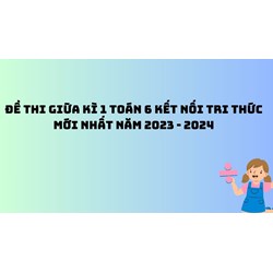 Đề thi giữa kì 1 Toán lớp 6 sách kết nối tri thức mới nhất