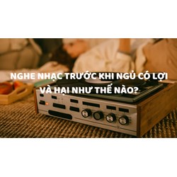 Nghe nhạc trước khi ngủ có lợi và hại như thế nào?
