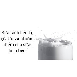 Sữa tách béo là gì? Ưu và nhược điểm của sữa tách béo