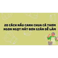 20 cách nấu canh chua cá thơm ngon ngọt mát đơn giản dễ làm