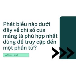 Phát biểu nào dưới đây về chỉ số của mảng là phù hợp nhất dùng để truy cập đến một phần tử?