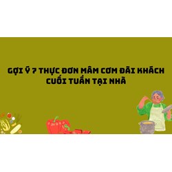 Gợi ý 7 thực đơn mâm cơm đãi khách cuối tuần tại nhà