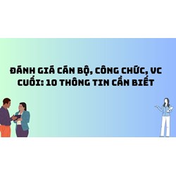 Đánh giá cán bộ, công chức, VC cuối: 10 thông tin cần biết