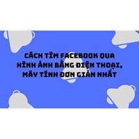 Cách tìm Facebook qua hình ảnh bằng điện thoại, máy tính đơn giản nhất