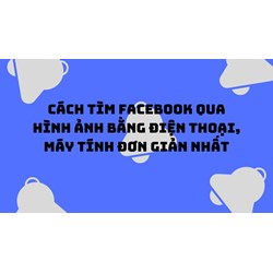 Cách tìm Facebook qua hình ảnh bằng điện thoại, máy tính đơn giản nhất