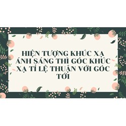 Hiện tượng khúc xạ ánh sáng thì góc khúc xạ tỉ lệ thuận với góc tới