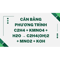 Cân bằng phương trình C2H4 + KMnO4 + H2O → C2H4(OH)2 + MnO2 + KOH