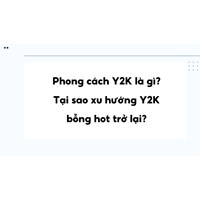 Phong cách Y2K là gì? Tại sao xu hướng Y2K bỗng hot trở lại?