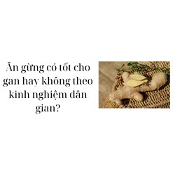 Ăn gừng có tốt cho gan hay không theo kinh nghiệm dân gian?