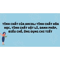 Tính chất của Ancol: tính chất hóa học, tính chất vật lí, danh pháp, điều chế, ứng dụng chi tiết