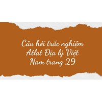 Câu hỏi trắc nghiệm Atlat Địa lý Việt Nam trang 29