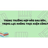 Trong trường hợp nào sau đây, trọng lực không thực hiện công?
