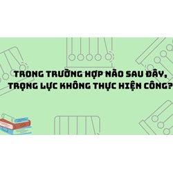 Trong trường hợp nào sau đây, trọng lực không thực hiện công?