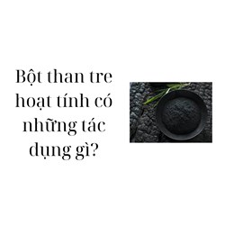 Bột than tre hoạt tính có những tác dụng gì?