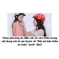 Chọn phương án điền các từ còn thiếu trong nội dung mô tả các bước về “Đội mũ bảo hiểm an toàn” dưới  đây?