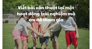 Viết bài văn thuật lại một hoạt động trải nghiệm mà em đã tham gia