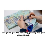 Tổng hợp giải đáp về lương, phụ cấp của giáo viên mới nhất