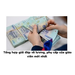 Tổng hợp giải đáp về lương, phụ cấp của giáo viên mới nhất