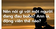 Nên nói gì với một người đang đau buồn? Ann ủi, động viên thế nào?