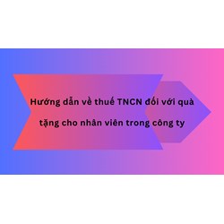 Hướng dẫn về thuế TNCN đối với quà tặng cho nhân viên trong công ty