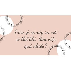 Điều gì sẽ xảy ra với cơ thể khi  làm việc quá nhiều?