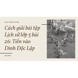 Cách giải bài tập Lịch sử lớp 5 bài 26: Tiến vào Dinh Độc Lập