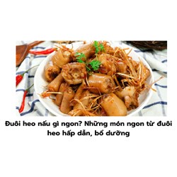 Đuôi heo nấu gì ngon? Những món ngon từ đuôi heo hấp dẫn, bổ dưỡng