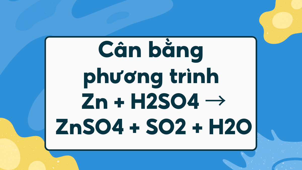 Cân bằng phương trình Zn + H2SO4 → ZnSO4 + SO2 + H2O