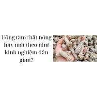 Uống tam thất nóng hay mát theo như kinh nghiệm dân gian?