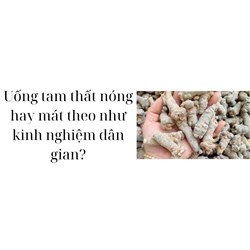 Uống tam thất nóng hay mát theo như kinh nghiệm dân gian?