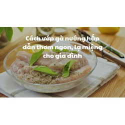 Cách ướp gà nướng hấp dẫn thơm ngon, lạ miệng cho gia đình