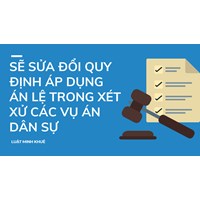 Sẽ sửa đổi quy định áp dụng án lệ trong xét xử các vụ án dân sự