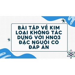 Bài tập về kim loại không tác dụng với HNO3 đặc nguội có đáp án