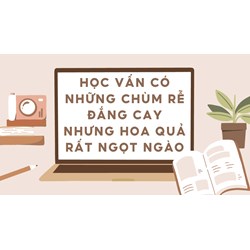 Học vấn có những chùm rễ đắng cay nhưng hoa quả rất ngọt ngào