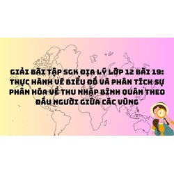 Giải bài tập SGK Địa lý lớp 12 Bài 19: Thực hành vẽ biểu đồ và phân tích sự phân hóa về thu nhập bình quân theo đầu người giữa các vùng
