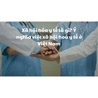 Xã hội hóa y tế là gì? Ý nghĩa việc xã hội hoá y tế ở Việt Nam