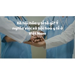 Xã hội hóa y tế là gì? Ý nghĩa việc xã hội hoá y tế ở Việt Nam