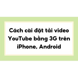 Cách cài đặt tải video YouTube bằng 3G trên iPhone, Android