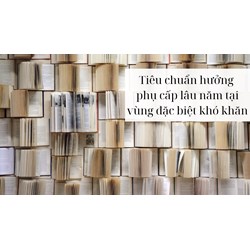 Tiêu chuẩn hưởng phụ cấp lâu năm tại vùng đặc biệt khó khăn