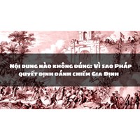 Nội dung nào không đúng: Vì sao Pháp quyết định đánh chiếm Gia Định