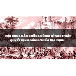 Nội dung nào không đúng: Vì sao Pháp quyết định đánh chiếm Gia Định