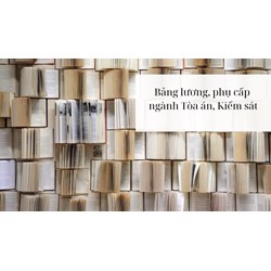 Bảng lương, phụ cấp ngành Tòa án, Kiểm sát