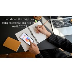 Các khoản thu nhập của công chức sẽ không còn nữa từ 01/7/2024
