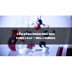 Cân bằng phản ứng sau C2H6 + Cl2 → HCl + C2H5Cl