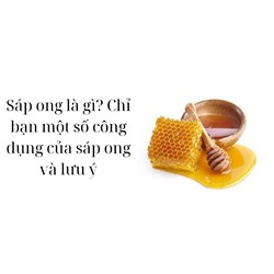 Sáp ong là gì? Chỉ bạn một số công dụng của sáp ong và lưu ý