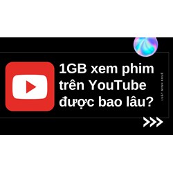 1GB xem phim trên YouTube được bao lâu?