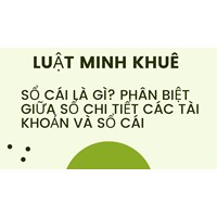 Sổ cái là gì? Phân biệt giữa sổ chi tiết các tài khoản và sổ cái